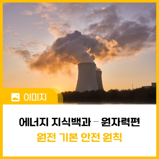 [에너지 지식백과] 원자력편 ⑫ 원전 기본안전원칙